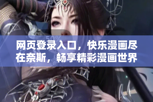 網(wǎng)頁登錄入口，快樂漫畫盡在奈斯，暢享精彩漫畫世界