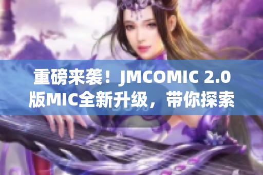 重磅來襲！JMCOMIC 2.0版MIC全新升級(jí)，帶你探索全新漫畫世界！