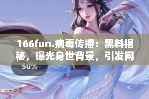 166fun.病毒傳播：黑料揭秘，曝光身世背景，引發(fā)網(wǎng)友熱議