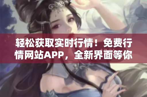 輕松獲取實(shí)時(shí)行情！免費(fèi)行情網(wǎng)站APP，全新界面等你下載！
