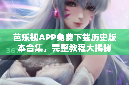 芭樂視APP免費(fèi)下載歷史版本合集，完整教程大揭秘