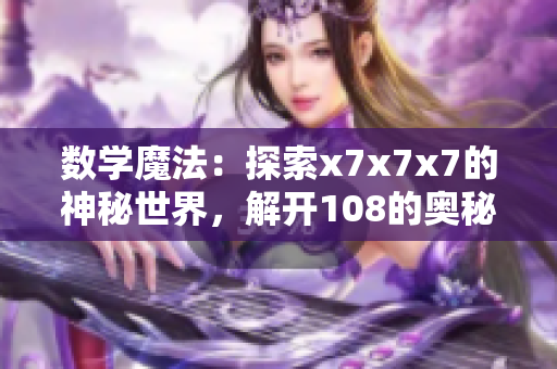 數(shù)學(xué)魔法：探索x7x7x7的神秘世界，解開108的奧秘