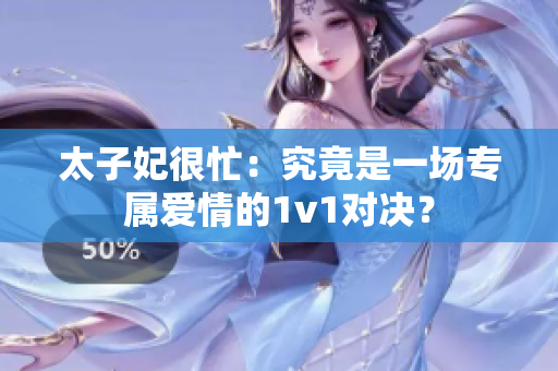 太子妃很忙：究竟是一場專屬愛情的1v1對(duì)決？