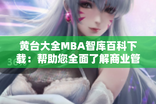黃臺(tái)大全MBA智庫百科下載：幫助您全面了解商業(yè)管理知識及案例