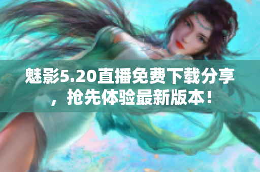 魅影5.20直播免費(fèi)下載分享，搶先體驗(yàn)最新版本！