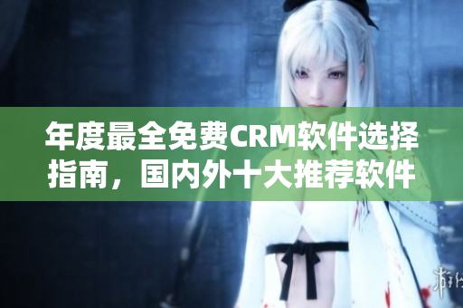 年度最全免費(fèi)CRM軟件選擇指南，國內(nèi)外十大推薦軟件一覽