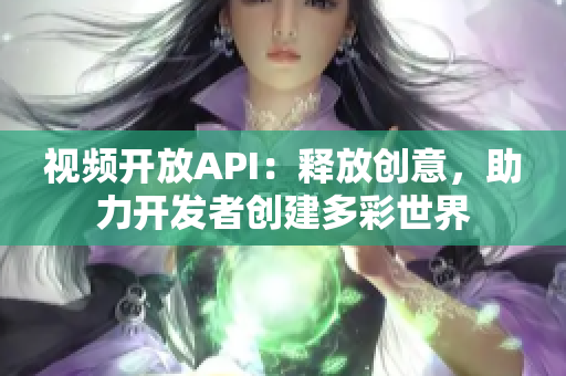 視頻開放API：釋放創(chuàng)意，助力開發(fā)者創(chuàng)建多彩世界
