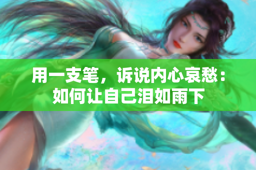 用一支筆，訴說內(nèi)心哀愁：如何讓自己淚如雨下