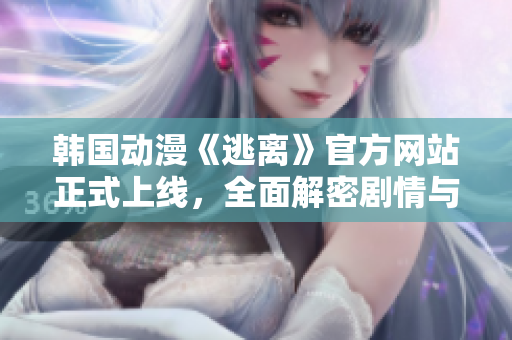 韓國動(dòng)漫《逃離》官方網(wǎng)站正式上線，全面解密劇情與角色，敬請期待！
