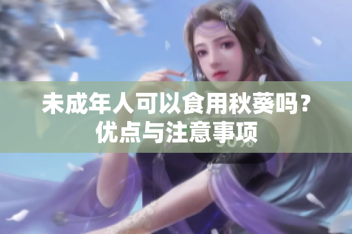 未成年人可以食用秋葵嗎？?jī)?yōu)點(diǎn)與注意事項(xiàng)