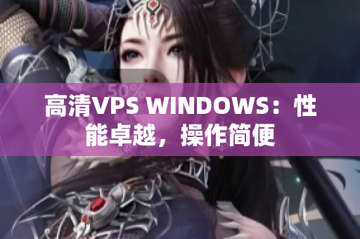 高清VPS WINDOWS：性能卓越，操作簡便
