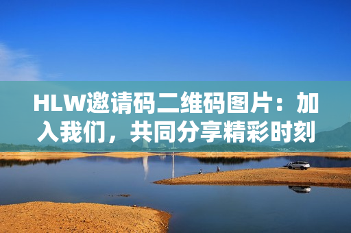 HLW邀請(qǐng)碼二維碼圖片：加入我們，共同分享精彩時(shí)刻