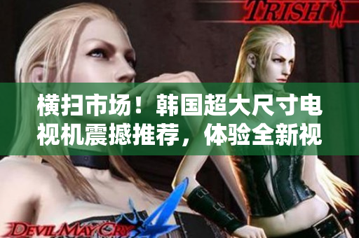 橫掃市場！韓國超大尺寸電視機震撼推薦，體驗全新視聽盛宴