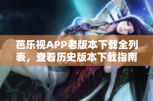 芭樂視APP老版本下載全列表，查看歷史版本下載指南