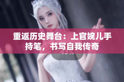 重返歷史舞臺(tái)：上官婉兒手持筆，書寫自我傳奇