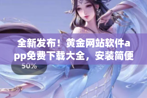 全新發(fā)布！黃金網(wǎng)站軟件app免費(fèi)下載大全，安裝簡便，功能全面，不容錯(cuò)過！
