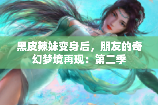 黑皮辣妹變身后，朋友的奇幻夢境再現(xiàn)：第二季
