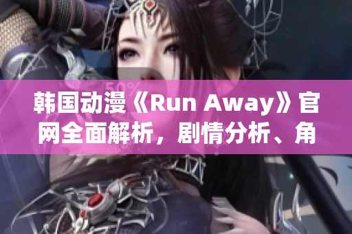 韓國(guó)動(dòng)漫《Run Away》官網(wǎng)全面解析，劇情分析、角色介紹一應(yīng)俱全