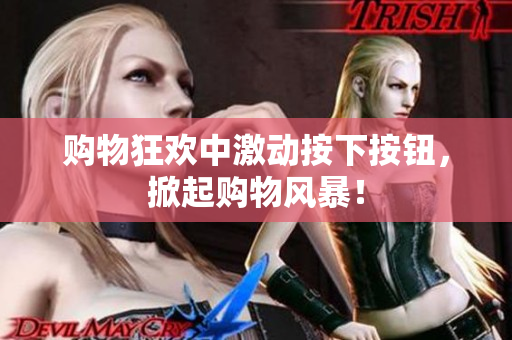 購(gòu)物狂歡中激動(dòng)按下按鈕，掀起購(gòu)物風(fēng)暴！