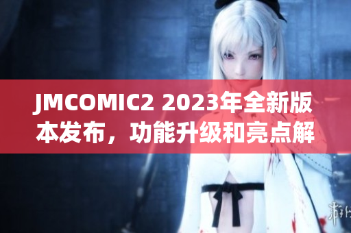 JMCOMIC2 2023年全新版本發(fā)布，功能升級和亮點解析