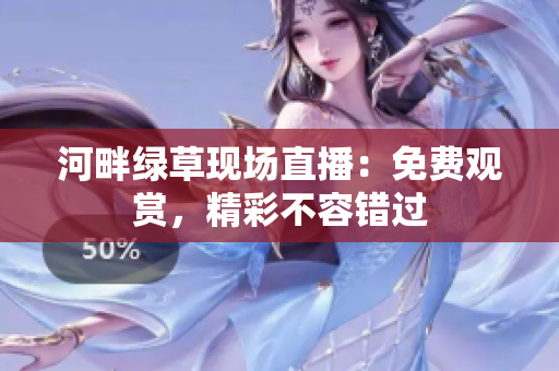 河畔綠草現(xiàn)場直播：免費觀賞，精彩不容錯過