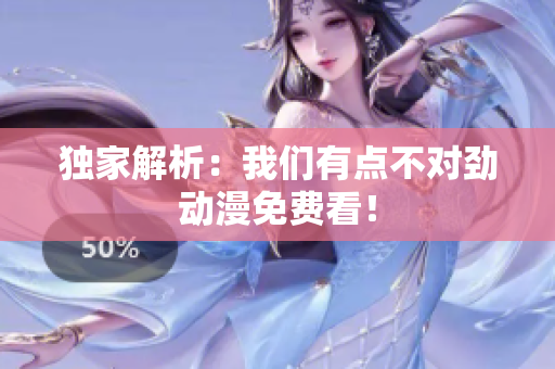 獨(dú)家解析：我們有點(diǎn)不對(duì)勁動(dòng)漫免費(fèi)看！