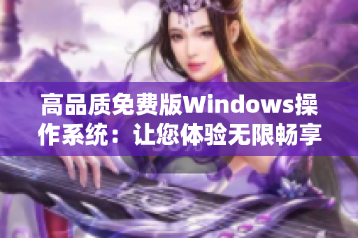 高品質(zhì)免費版Windows操作系統(tǒng)：讓您體驗無限暢享