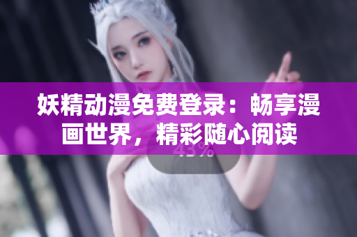 妖精動漫免費登錄：暢享漫畫世界，精彩隨心閱讀