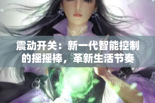 震動開關(guān)：新一代智能控制的搖搖棒，革新生活節(jié)奏