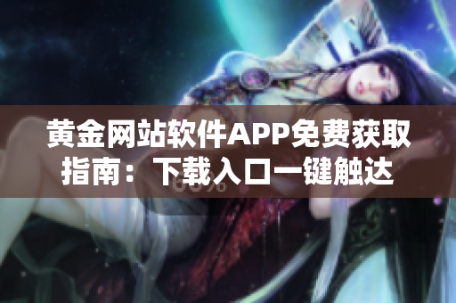 黃金網(wǎng)站軟件APP免費獲取指南：下載入口一鍵觸達
