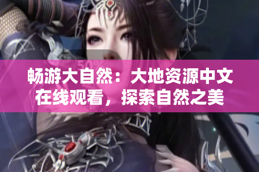 暢游大自然：大地資源中文在線觀看，探索自然之美