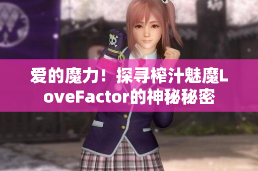 愛的魔力！探尋榨汁魅魔LoveFactor的神秘秘密