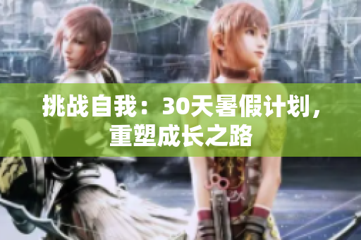 挑戰(zhàn)自我：30天暑假計劃，重塑成長之路