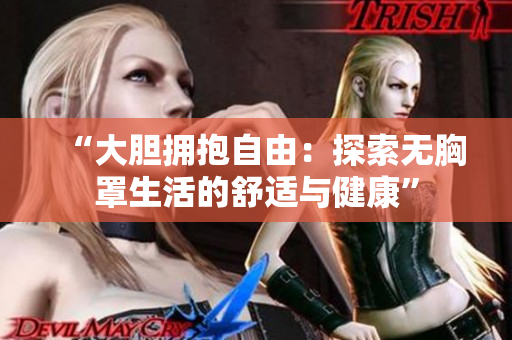 “大膽擁抱自由：探索無(wú)胸罩生活的舒適與健康”