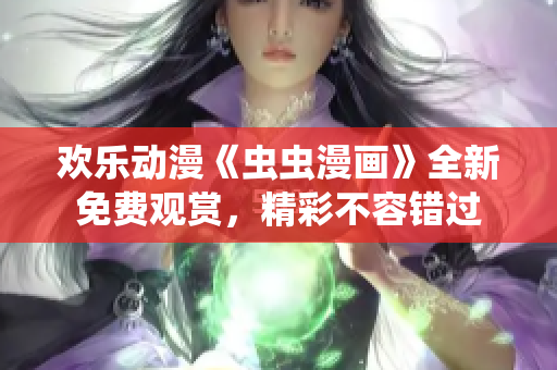 歡樂(lè)動(dòng)漫《蟲(chóng)蟲(chóng)漫畫(huà)》全新免費(fèi)觀賞，精彩不容錯(cuò)過(guò)