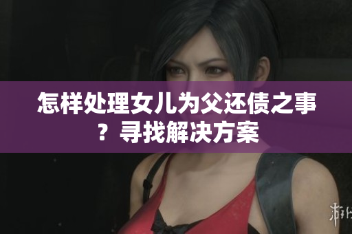 怎樣處理女兒為父還債之事？尋找解決方案
