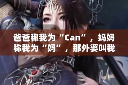 爸爸稱我為“Can”，媽媽稱我為“媽”，那外婆叫我什么？