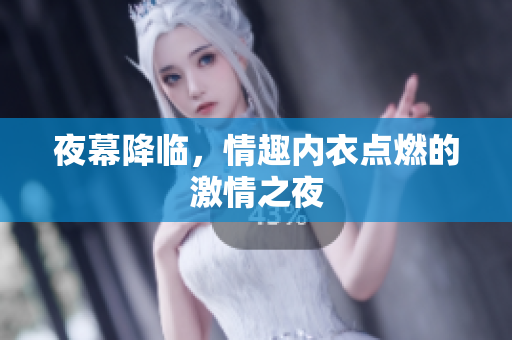 夜幕降臨，情趣內(nèi)衣點燃的激情之夜