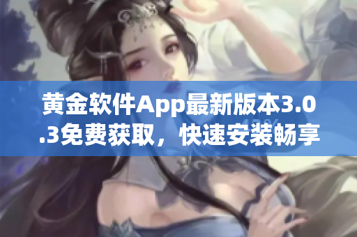 黃金軟件App最新版本3.0.3免費(fèi)獲取，快速安裝暢享優(yōu)質(zhì)功能