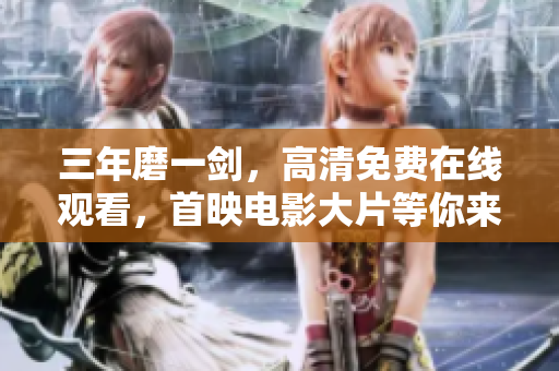 三年磨一劍，高清免費(fèi)在線觀看，首映電影大片等你來(lái)！