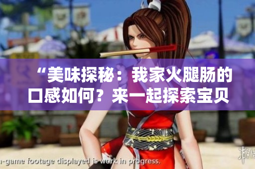 “美味探秘：我家火腿腸的口感如何？來一起探索寶貝的美食世界！”