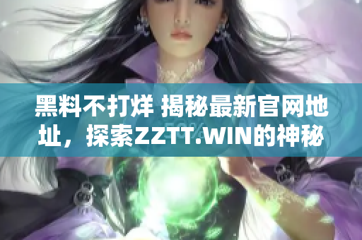黑料不打烊 揭秘最新官網(wǎng)地址，探索ZZTT.WIN的神秘世界