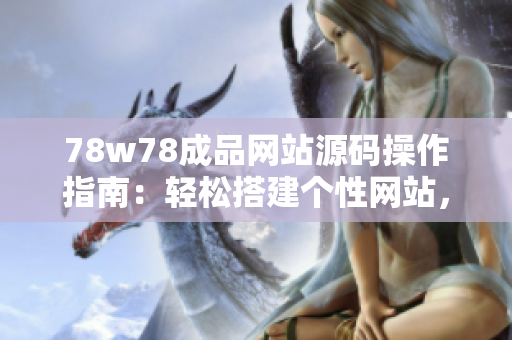 78w78成品網(wǎng)站源碼操作指南：輕松搭建個性網(wǎng)站，簡單上手，快速實(shí)現(xiàn)定制需求