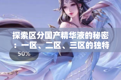探索區(qū)分國(guó)產(chǎn)精華液的秘密：一區(qū)、二區(qū)、三區(qū)的獨(dú)特魅力