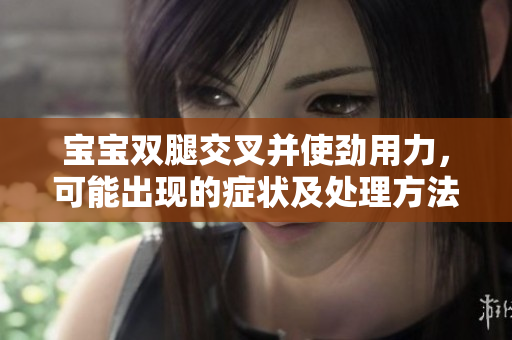 寶寶雙腿交叉并使勁用力，可能出現(xiàn)的癥狀及處理方法
