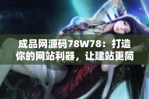 成品網(wǎng)源碼78W78：打造你的網(wǎng)站利器，讓建站更簡(jiǎn)單
