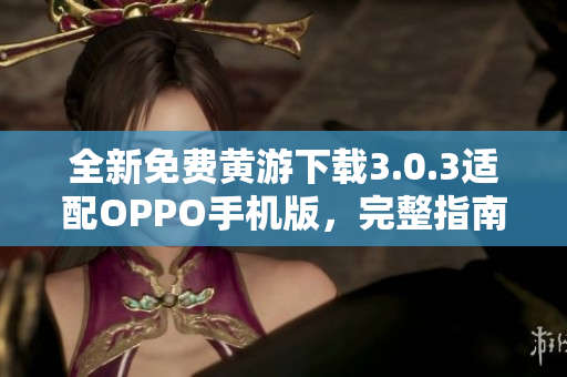全新免費(fèi)黃游下載3.0.3適配OPPO手機(jī)版，完整指南一覽無(wú)余