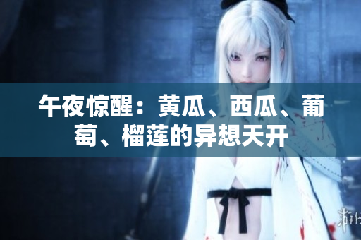午夜驚醒：黃瓜、西瓜、葡萄、榴蓮的異想天開