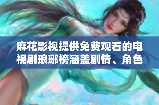 麻花影視提供免費觀看的電視劇瑯琊榜涵蓋劇情、角色、演員評測