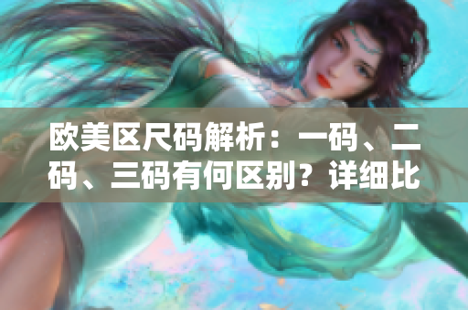 歐美區(qū)尺碼解析：一碼、二碼、三碼有何區(qū)別？詳細(xì)比較讓你輕松選購(gòu)